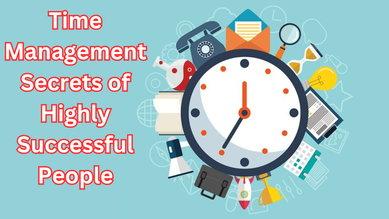 Time Management Secrets of Highly Successful People: